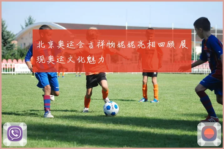 北京奥运会吉祥物妮妮亮相回顾 展现奥运文化魅力