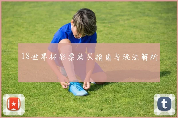 18世界杯彩票购买指南与玩法解析