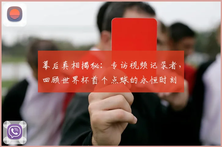 幕后真相揭秘：专访视频记录者，回顾世界杯首个点球的永恒时刻