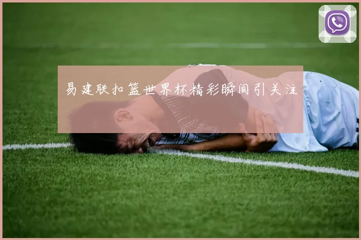 易建联扣篮世界杯精彩瞬间引关注