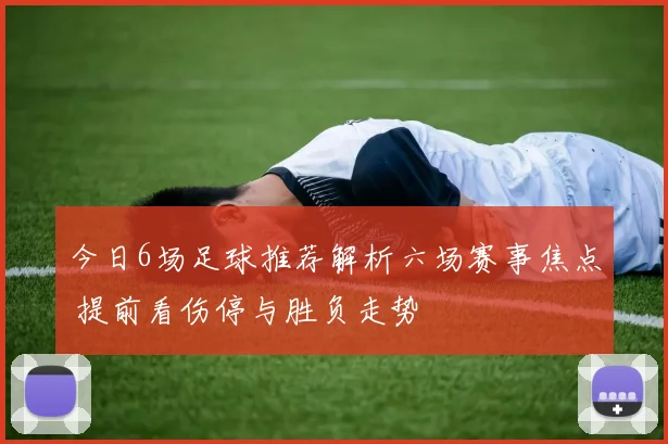 今日6场足球推荐解析六场赛事焦点 提前看伤停与胜负走势