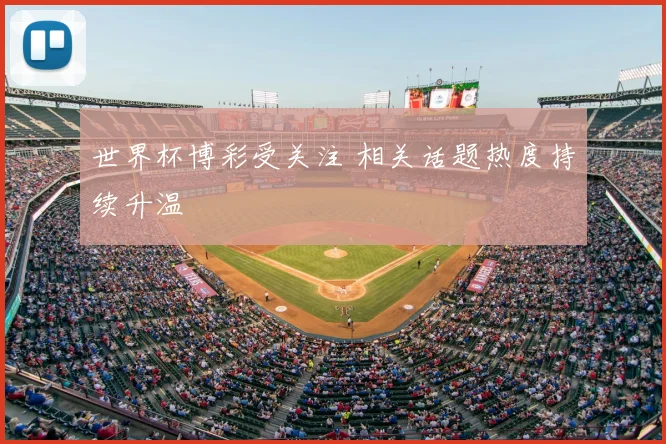 世界杯博彩受关注 相关话题热度持续升温