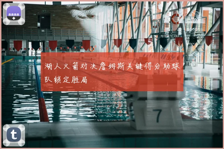 湖人火箭对决詹姆斯关键得分助球队锁定胜局