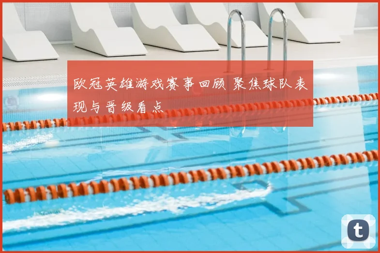 欧冠英雄游戏赛事回顾 聚焦球队表现与晋级看点
