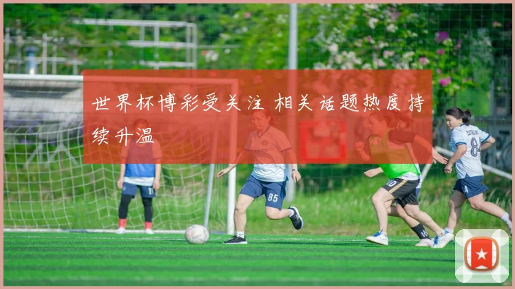 世界杯博彩受关注 相关话题热度持续升温
