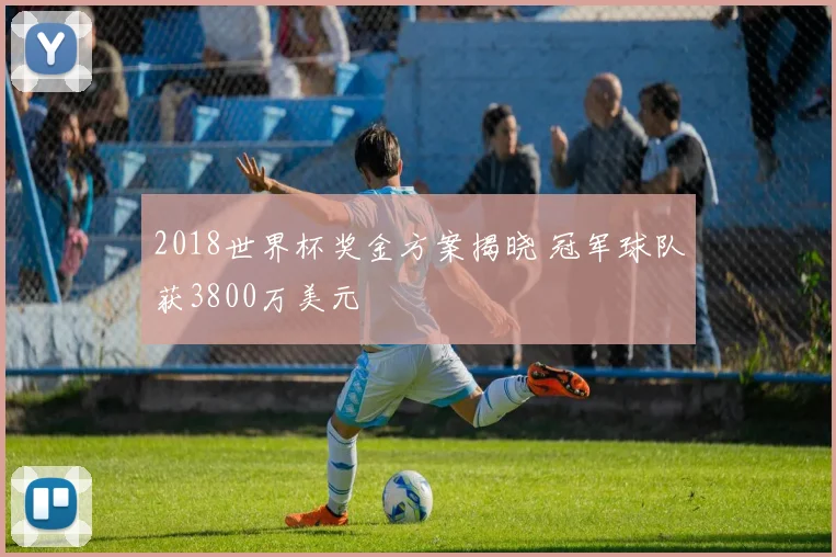 2018世界杯奖金方案揭晓 冠军球队获3800万美元