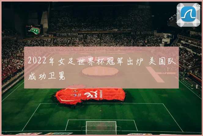 2022年女足世界杯冠军出炉 美国队成功卫冕