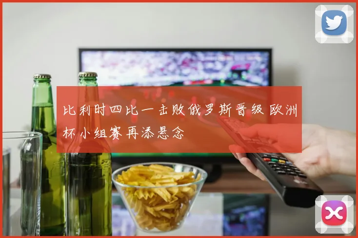 比利时四比一击败俄罗斯晋级 欧洲杯小组赛再添悬念