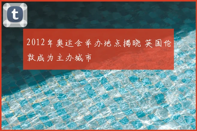 2012年奥运会举办地点揭晓 英国伦敦成为主办城市