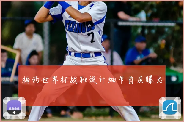 梅西世界杯战靴设计细节首度曝光