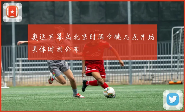 奥运开幕式北京时间今晚几点开始具体时刻公布