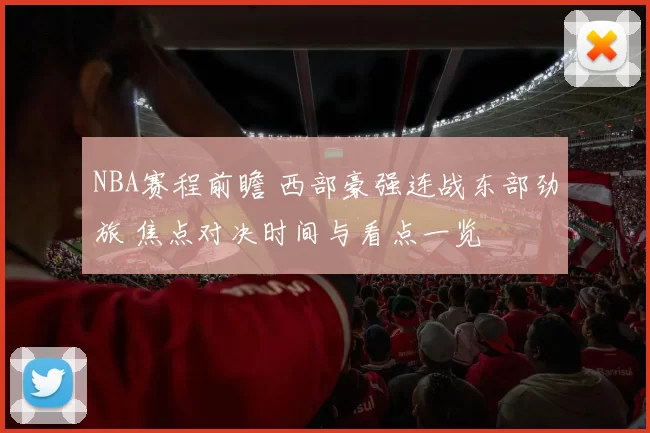 NBA赛程前瞻 西部豪强连战东部劲旅 焦点对决时间与看点一览