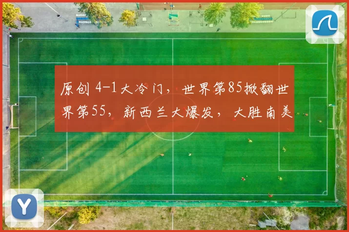 原创 4-1大冷门,世界第85掀翻世界第55,新西兰大爆发,大胜南美劲旅