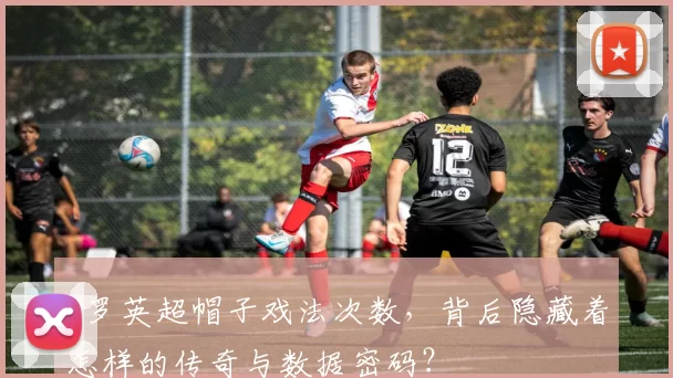 c罗英超帽子戏法次数,背后隐藏着怎样的传奇与数据密码?