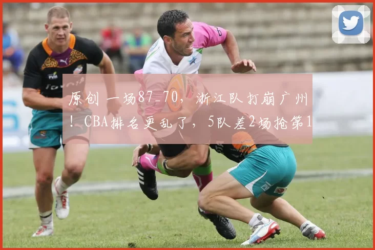 原创 一场87_70，浙江队打崩广州！CBA排名更乱了，5队差2场抢第12名