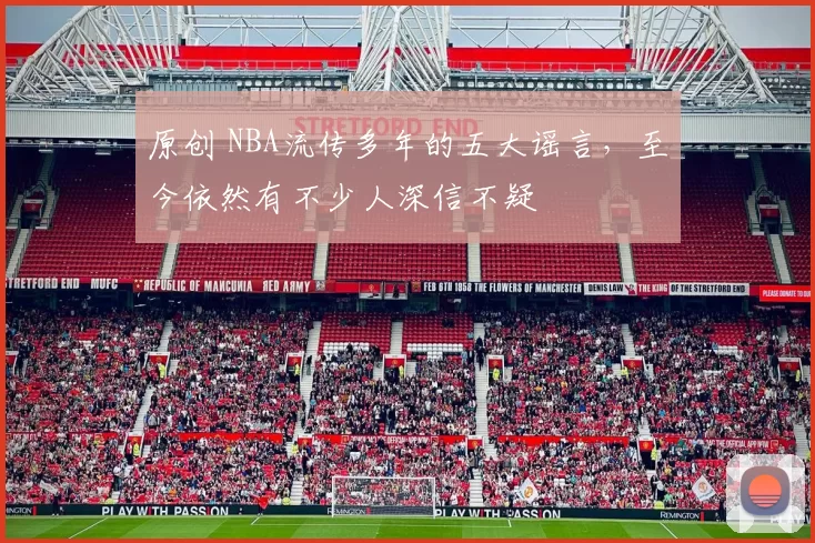 原创 NBA流传多年的五大谣言，至今依然有不少人深信不疑