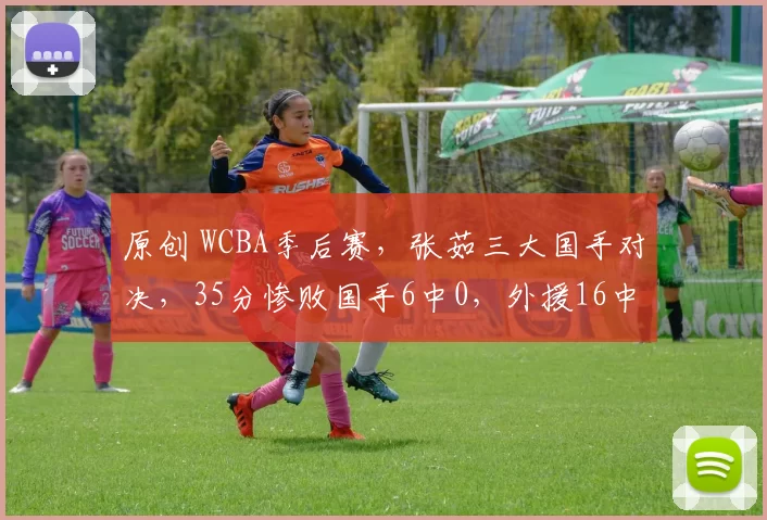 原创 WCBA季后赛,张茹三大国手对决,35分惨败国手6中0,外援16中2