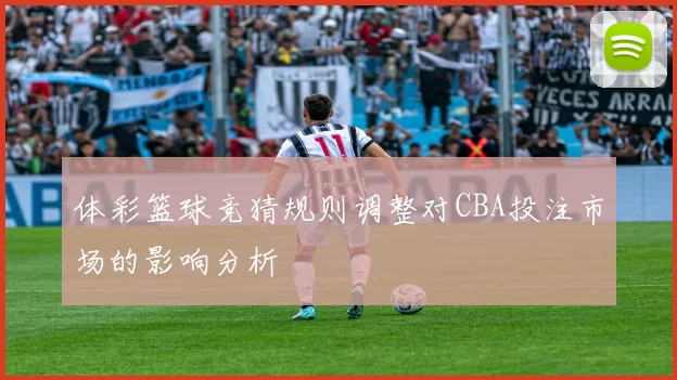 体彩篮球竞猜规则调整对CBA投注市场的影响分析