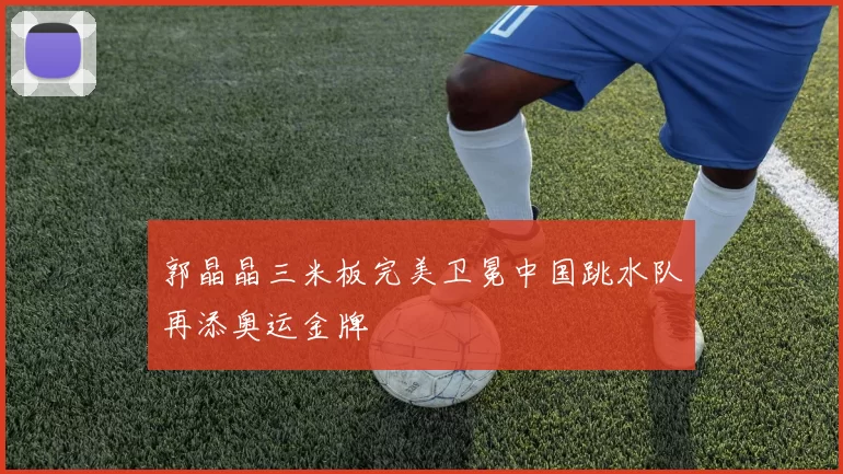 郭晶晶三米板完美卫冕中国跳水队再添奥运金牌