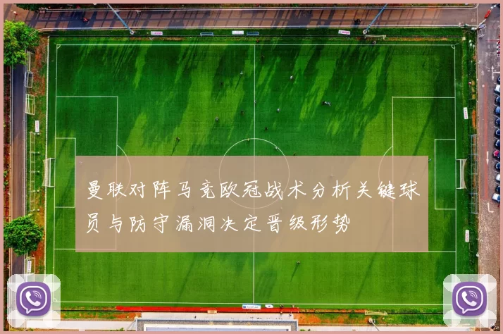 曼联对阵马竞欧冠战术分析关键球员与防守漏洞决定晋级形势