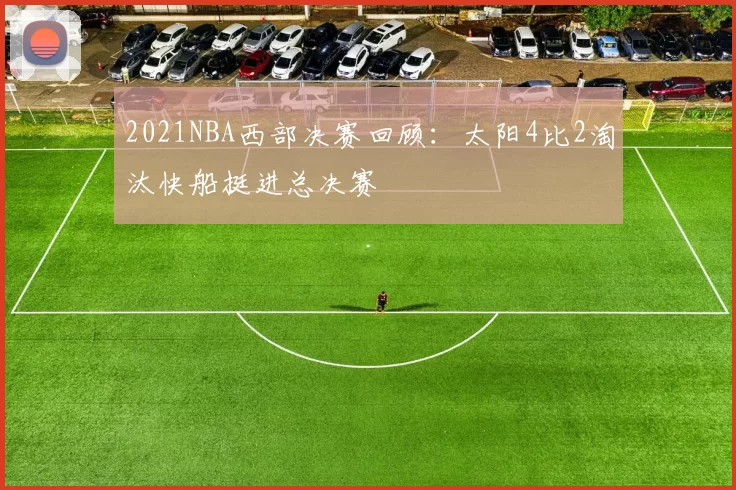 2021NBA西部决赛回顾：太阳4比2淘汰快船挺进总决赛