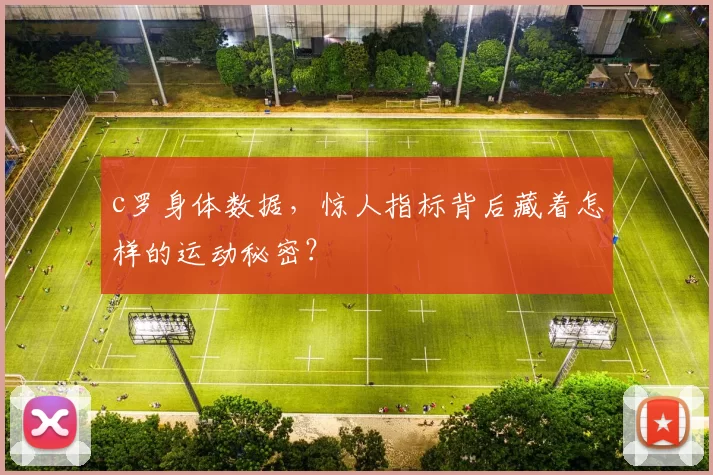 c罗身体数据，惊人指标背后藏着怎样的运动秘密？