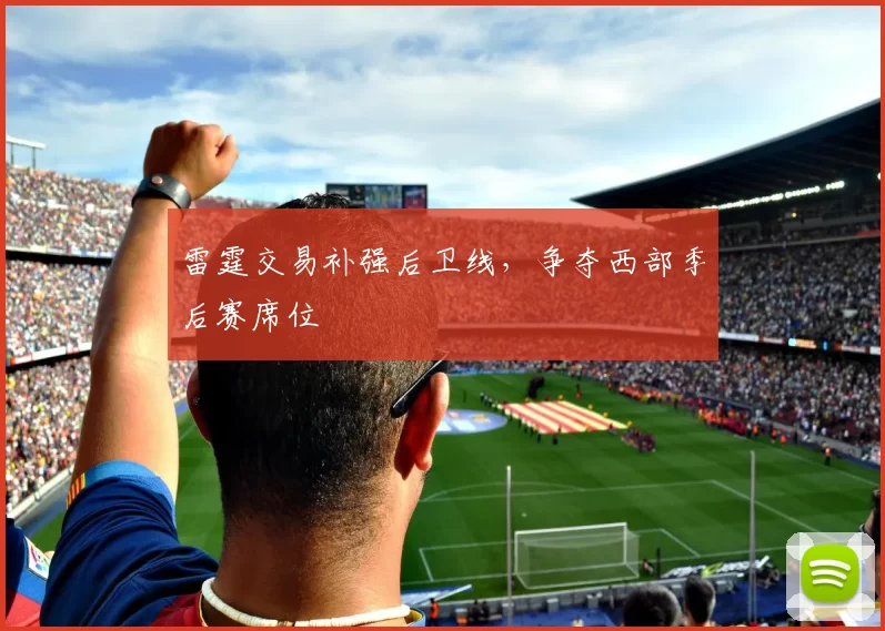 雷霆交易补强后卫线,争夺西部季后赛席位