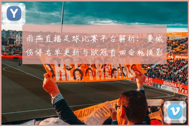 雨燕直播足球比赛平台解析：曼城伤停名单更新与欧冠首回合轮换影响