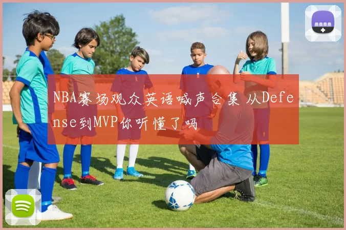 NBA赛场观众英语喊声合集 从Defense到MVP你听懂了吗
