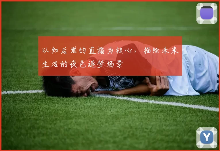 以知后觉的直播为核心，描绘未来生活的夜色逐梦场景