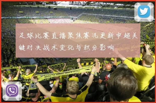 足球比赛直播聚焦赛况更新中超关键对决战术变化与积分影响