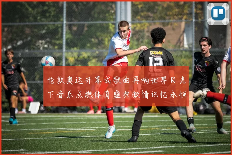 伦敦奥运开幕式歌曲再响世界目光下音乐点燃体育盛典激情记忆永恒