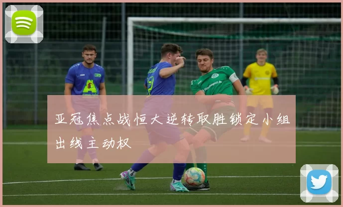 亚冠焦点战恒大逆转取胜锁定小组出线主动权