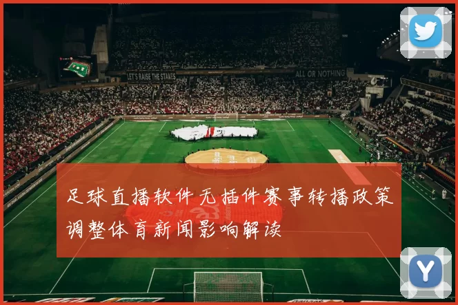足球直播软件无插件赛事转播政策调整体育新闻影响解读
