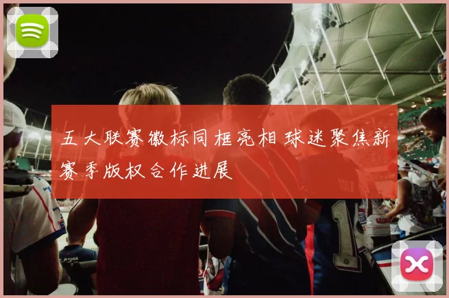 五大联赛徽标同框亮相 球迷聚焦新赛季版权合作进展