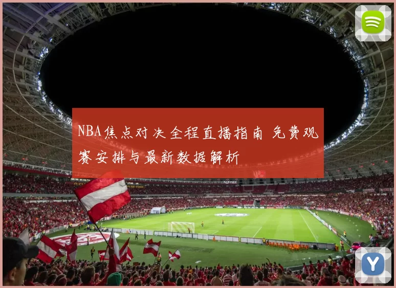 NBA焦点对决全程直播指南 免费观赛安排与最新数据解析