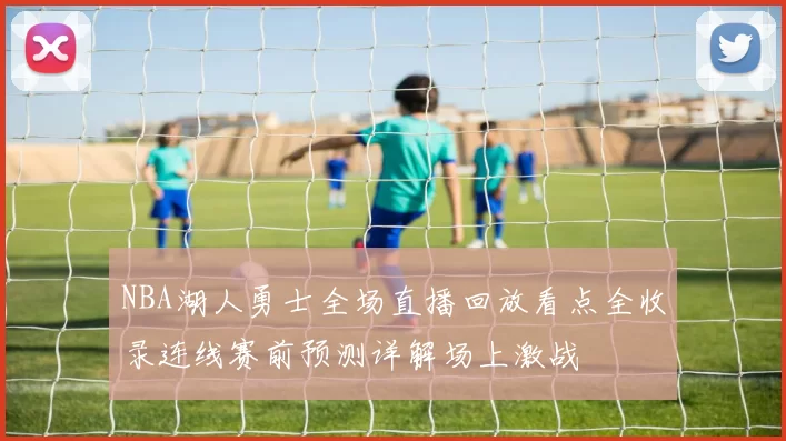 NBA湖人勇士全场直播回放看点全收录连线赛前预测详解场上激战